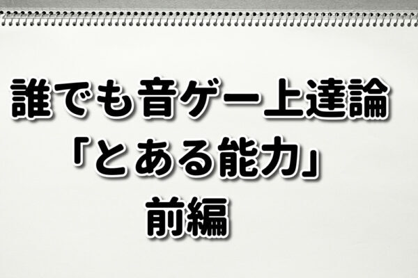 誰でも音ゲー上達論 とある能力 前編 ｰあらゆる音ゲーが上手くなるたった一つの能力とはｰ 21年9 30現在 内容をリニューアル中 日々オタ的アウトプット